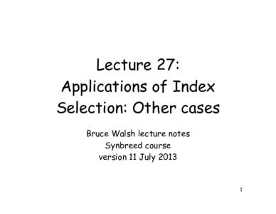 Lecture 27: Applications of Index Selection: Other cases Bruce Walsh lecture notes Synbreed course version 11 July 2013