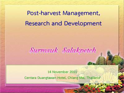 Post-harvest Management, Research and Development 14 November 2011 Centara Duangtawan Hotel, Chiang Mai, Thailand