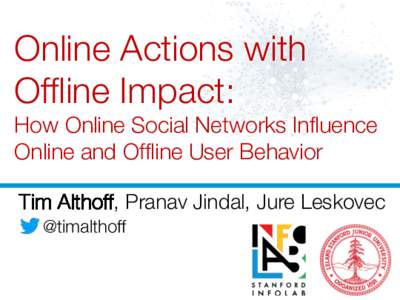 Online Actions with Offline Impact: ! How Online Social Networks Influence Online and Offline User Behavior
 Tim Althoff, Pranav Jindal, Jure Leskovec @timalthoff
