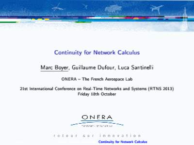 Continuity for Network Calculus Marc Boyer, Guillaume Dufour, Luca Santinelli ONERA  The French Aerospace Lab 21st International Conference on Real-Time Networks and Systems (RTNSFriday 18th October