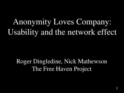 Anonymity Loves Company: Usability and the network effect Roger Dingledine, Nick Mathewson The Free Haven Project 1