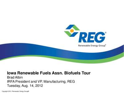 Iowa Renewable Fuels Assn. Biofuels Tour Brad Albin IRFA President and VP, Manufacturing, REG Tuesday, Aug. 14, 2012 Copyright[removed]Renewable Energy Group®