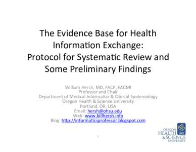 The	
  Evidence	
  Base	
  for	
  Health	
   Informa6on	
  Exchange:	
   Protocol	
  for	
  Systema6c	
  Review	
  and	
   Some	
  Preliminary	
  Findings	
   William	
  Hersh,	
  MD,	
  FACP,	
  FACMI