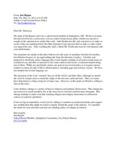 From: Jim Rigano Date: Fri, May 31, 2013 at 9:19 AM Subject: Controversial Issues Policy To:  Dear Ms. Dunaway, My name if Jim Rigano and I am a school board member in Springboro, OH. We have recently