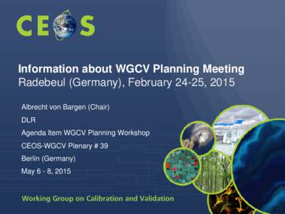 Information about WGCV Planning Meeting Radebeul (Germany), February 24-25, 2015 Albrecht von Bargen (Chair) DLR Agenda Item WGCV Planning Workshop CEOS-WGCV Plenary # 39