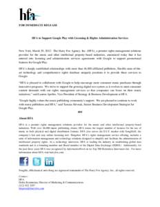 FOR IMMEDIATE RELEASE  HFA to Support Google Play with Licensing & Rights Administration Services New York, March 29, 2012: The Harry Fox Agency, Inc. (HFA), a premier rights management solutions provider for the music a