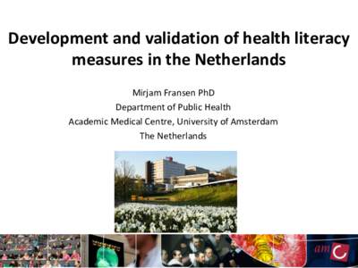 Development and validation of health literacy measures in the Netherlands Mirjam Fransen PhD Department of Public Health Academic Medical Centre, University of Amsterdam The Netherlands