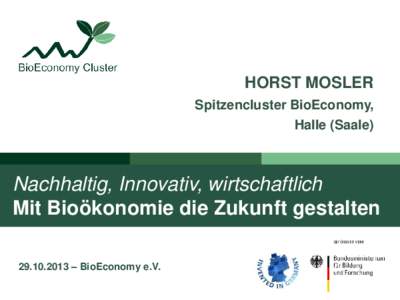 HORST MOSLER Spitzencluster BioEconomy, Halle (Saale) Nachhaltig, Innovativ, wirtschaftlich Mit Bioökonomie die Zukunft gestalten