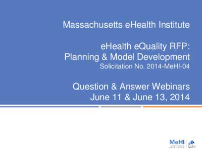 Massachusetts eHealth Institute eHealth eQuality RFP: Planning & Model Development Solicitation No[removed]MeHI-04  Question & Answer Webinars