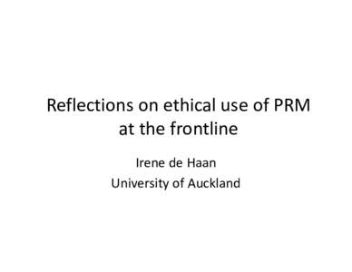 Reflections on ethical use of PRM  at the frontline  Irene de Haan University of Auckland  Child Maltreatment in New Zealand