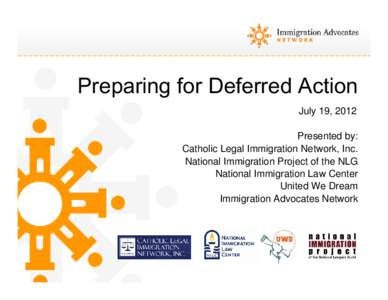 Preparing for Deferred Action July 19, 2012 Presented by: Catholic Legal Immigration Network, Inc. National Immigration Project of the NLG National Immigration Law Center