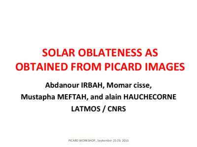 SOLAR	
  OBLATENESS	
  AS	
   OBTAINED	
  FROM	
  PICARD	
  IMAGES	
   Abdanour	
  IRBAH,	
  Momar	
  cisse,	
  	
   Mustapha	
  MEFTAH,	
  and	
  alain	
  HAUCHECORNE	
  	
  	
   LATMOS	
  /	
  CNRS