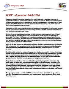 HiSET ® Information Brief–2014 The purpose of the ETS High School Equivalency Test (HiSET ®) is to certify a candidate’s attainment of academic knowledge and skills equivalent to those of a high school graduate. Hi