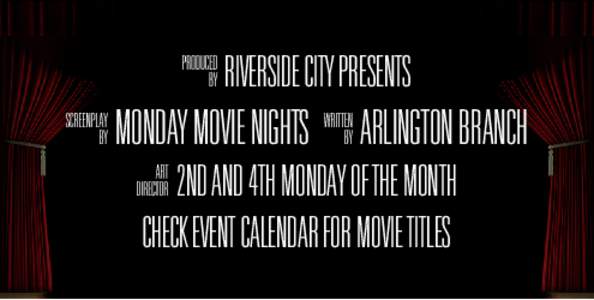 j RIVERSIDE CITY PRESENTS o MONDAY MOVIE NIGHTS a ARLINGTON BRANCH w 2ND AND 4TH MONDAY OF THE MONTH CHECK EVENT CALENDAR FOR MOVIE TITLES  