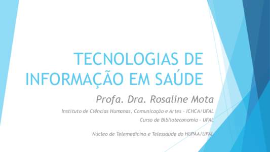 TECNOLOGIAS DE INFORMAÇÃO EM SAÚDE Profa. Dra. Rosaline Mota Instituto de Ciências Humanas, Comunicação e Artes – ICHCA/UFAL Curso de Biblioteconomia – UFAL