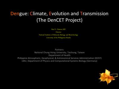 Dengue: Climate, Evolution and Transmission (The DenCET Project) Raul V. Destura MD Director National Institute of Molecular Biology and Biotechnology University of the Philippines Manila