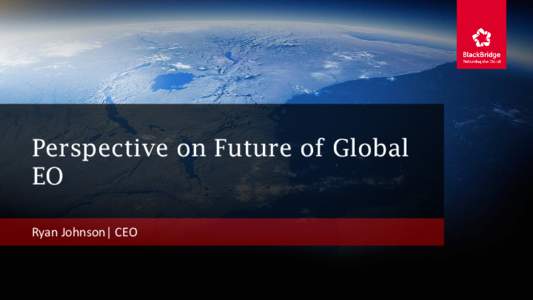 Perspective on Future of Global EO Ryan Johnson| CEO BlackBridge | www.blackbridge.com