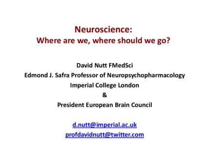 Neuroscience:  Where are we, where should we go? David Nutt FMedSci Edmond J. Safra Professor of Neuropsychopharmacology Imperial College London