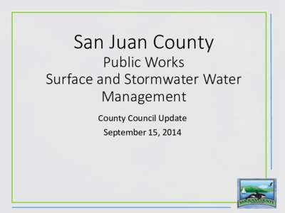 San Juan County Public Works Surface and Stormwater Water Management County Council Update September 15, 2014