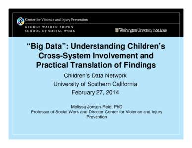 “Big Data”: Understanding Children’s Cross-System Involvement and Practical Translation of Findings Children’s Data Network University of Southern California February 27, 2014