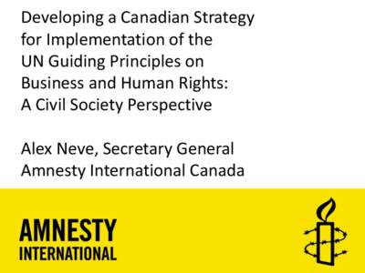 Developing a Canadian Strategy for Implementation of the UN Guiding Principles on Business and Human Rights: A Civil Society Perspective Alex Neve, Secretary General