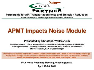 Partnership for AiR Transportation Noise and Emission Reduction An FAA/NASA/TC/DoD/EPA-sponsored Center of Excellence APMT Impacts Noise Module Presented by Christoph Wollersheim Based on the work of the Aviation Environ