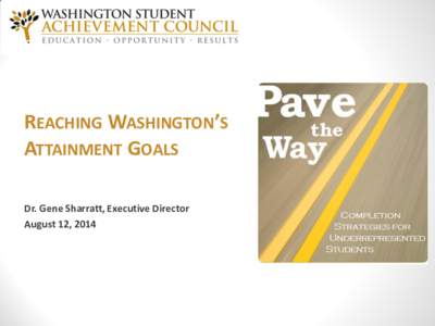 REACHING WASHINGTON’S ATTAINMENT GOALS Dr. Gene Sharratt, Executive Director August 12, 2014  Overview