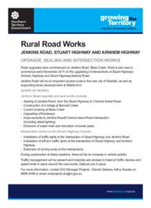 Rural Road Works  JENKINS ROAD, STUART HIGHWAY AND ARNHEM HIGHWAY UPGRADE, SEALING AND INTERSECTION WORKS Road upgrades have commenced on Jenkins Road, Bees Creek. Work is also due to commence early November 2011 on the 