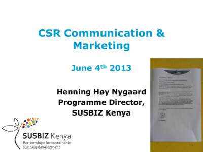 CSR Communication & Marketing June 4th 2013 Henning Høy Nygaard Programme Director, SUSBIZ Kenya