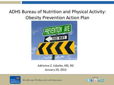 ADHS Bureau of Nutrition and Physical Activity: Obesity Prevention Action Plan Adrienne Z. Udarbe, MS, RD January 29, 2013 Health and Wellness for all Arizonans