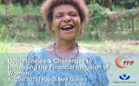 Opportunities & Challenges to Increasing the Financial Inclusion of Women August 2013 | Papua New Guinea  Immense opportunity to serve women