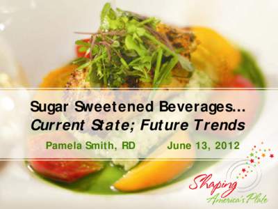 Sugar Sweetened Beverages… Current State; Future Trends Pamela Smith, RD June 13, 2012