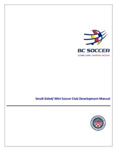 Small-Sided/ Mini Soccer Club Development Manual  1 The Small-Sided/ Mini Soccer Club Development Manual has been created to provide member clubs within British Columbia a roadmap to responsible and beneficial age appro