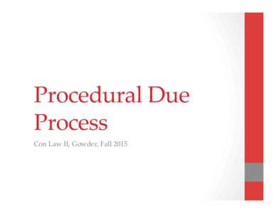 Procedural  Due   Process	
 Con  Law  II,  Gowder,  Fall  2015 “No person shall be…