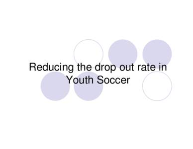 Reducing the drop out rate in Youth Soccer Why do they drop out  Pressure to win from the coach & parent  It is not fun