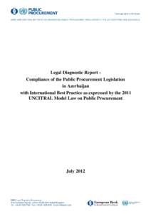 Legal Diagnostic Report Compliance of the Public Procurement Legislation in Azerbaijan with International Best Practice as expressed by the 2011 UNCITRAL Model Law on Public Procurement  July 2012