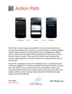 Action Path  Action Path is location-based survey platform for Android smartphones that crowdsources feedback from citizens in a way that fosters civic learning through reflective political practice. Existing platforms f