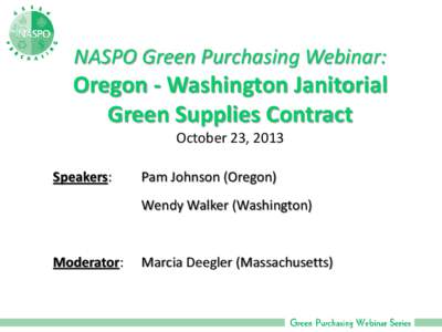 NASPO Green Purchasing Webinar:  Oregon - Washington Janitorial Green Supplies Contract October 23, 2013 Speakers: