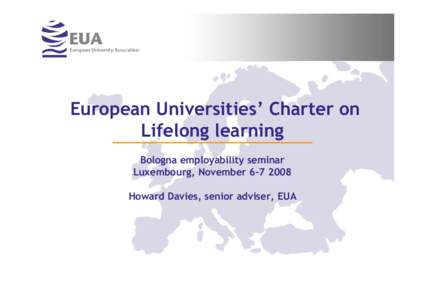 European Universities’ Charter on Lifelong learning Bologna employability seminar Luxembourg, November[removed]Howard Davies, senior adviser, EUA