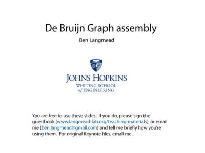 De Bruijn Graph assembly Ben Langmead You are free to use these slides. If you do, please sign the guestbook (www.langmead-lab.org/teaching-materials), or email me ([removed]) and tell me briefly how you’r