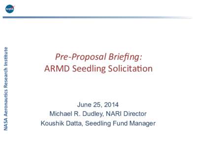 NASA	
  Aeronau+cs	
  Research	
  Ins+tute	
    Pre-­‐Proposal	
  Brieﬁng:	
   ARMD	
  Seedling	
  Solicita1on	
    June 25, 2014