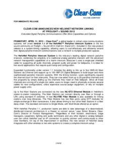 FOR IMMEDIATE RELEASE  CLEAR-COM ANNOUNCES NEW HELIXNET NETWORK LINKING AT PROLIGHT + SOUND 2013 Extended Digital Partyline Communications Offer More Capabilities and Options FRANKFURT, APRIL 11, 2013 ─ Clear-Com®, a 