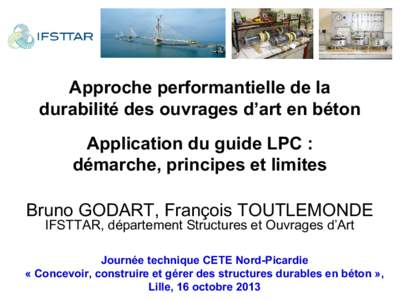 Approche performantielle de la durabilité des ouvrages d’art en béton Application du guide LPC : démarche, principes et limites Bruno GODART, François TOUTLEMONDE IFSTTAR, département Structures et Ouvrages d’Ar