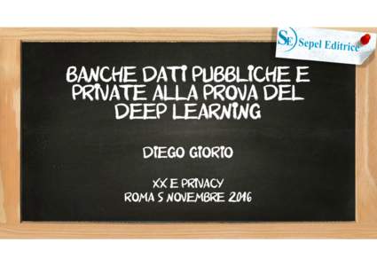 BANCHE DATI PUBBLICHE E PRIVATE ALLA PROVA DEL DEEP LEARNING Diego Giorio XX e privacy ROMA 5 novembre 2016