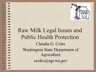 Raw Milk Legal Issues and Public Health Protection Claudia G. Coles Washington State Department of Agriculture [removed]