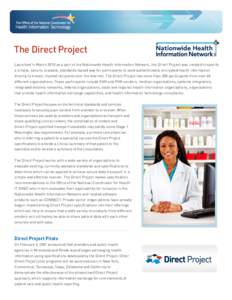 The Direct Project Launched in March 2010 as a part of the Nationwide Health Information Network, the Direct Project was created to specify a simple, secure, scalable, standards-based way for participants to send authent