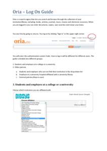 Oria – Log On Guide Oria is a search engine that lets you search and browse through the collection of your institution/library, including: books, articles, journals, music, movies and electronic resources. When you are