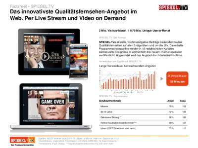 Factsheet – SPIEGEL.TV  Das innovativste Qualitätsfernsehen-Angebot im Web. Per Live Stream und Video on Demand 2 Mio. Visits/ø-Monat I 0,70 Mio. Unique User/ø-Monat SPIEGEL.TV: Das Konzept