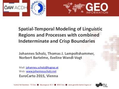 Spatial-Temporal Modeling of Linguistic Regions and Processes with combined Indeterminate and Crisp Boundaries Johannes Scholz, Thomas J. Lampoltshammer, Norbert Bartelme, Eveline Wandl-Vogt Mail: johannes.scholz@tugraz.