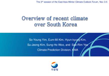 The 3rd session of the East Asia Winter Climate Outlook Forum, Nov 3-5  So-Young Yim, Eum-Mi Kim, Hyun-kyung Kim, Su-Jeong Kim, Sung-Ho Woo, and Sae-Rim Yeo Climate Prediction Division, KMA